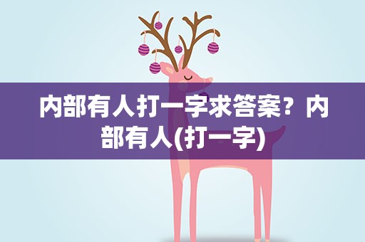 内部有人打一字求答案？内部有人(打一字)
