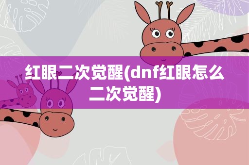 红眼二次觉醒(dnf红眼怎么二次觉醒)