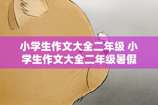 小学生作文大全二年级 小学生作文大全二年级暑假