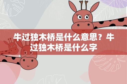 牛过独木桥是什么意思？牛过独木桥是什么字