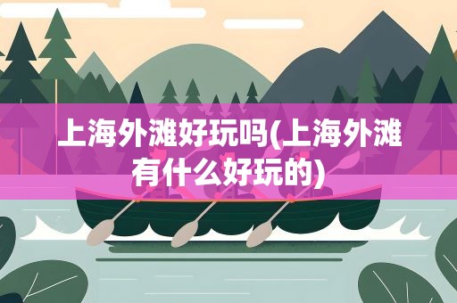 上海外滩好玩吗(上海外滩有什么好玩的)