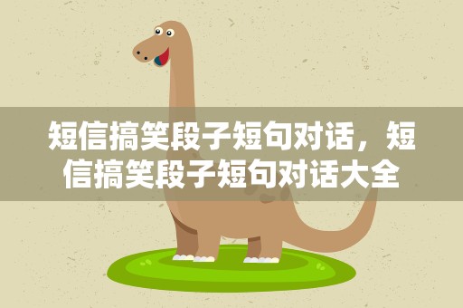 短信搞笑段子短句对话，短信搞笑段子短句对话大全
