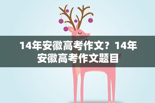 14年安徽高考作文？14年安徽高考作文题目