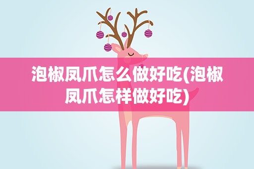 泡椒凤爪怎么做好吃(泡椒凤爪怎样做好吃)