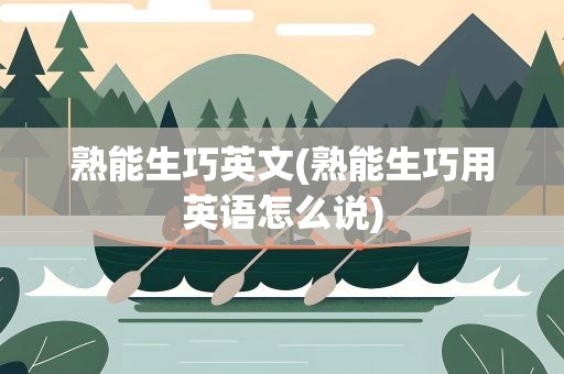 熟能生巧英文(熟能生巧用英语怎么说)