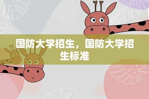 国防大学招生，国防大学招生标准