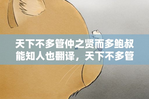 天下不多管仲之贤而多鲍叔能知人也翻译，天下不多管仲之贤而多鲍叔能知人也翻译句子