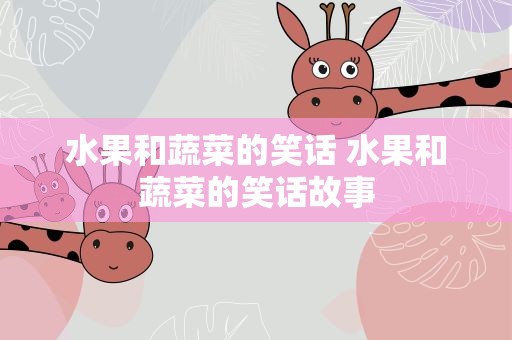 水果和蔬菜的笑话 水果和蔬菜的笑话故事