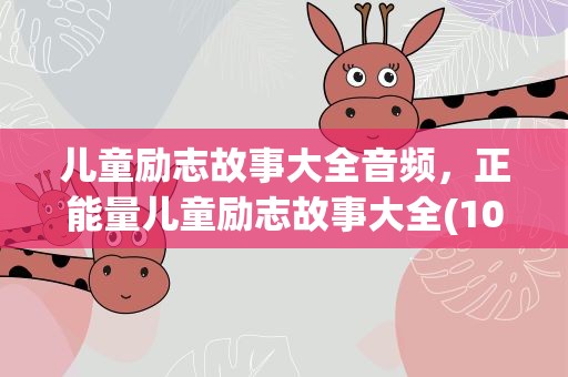 儿童励志故事大全音频，正能量儿童励志故事大全(10篇)
