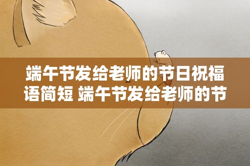 端午节发给老师的节日祝福语简短 端午节发给老师的节日祝福语简短一点
