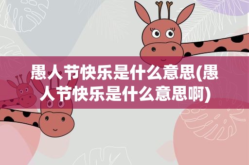愚人节快乐是什么意思(愚人节快乐是什么意思啊)