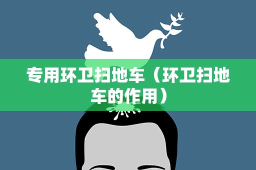 专用环卫扫地车（环卫扫地车的作用）