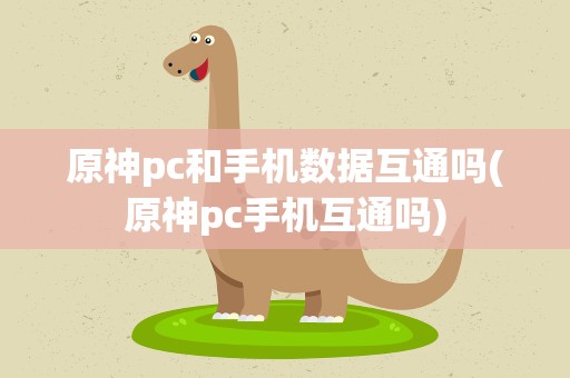 原神pc和手机数据互通吗(原神pc手机互通吗)