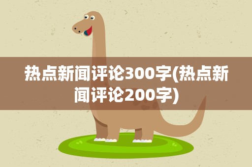 热点新闻评论300字(热点新闻评论200字)