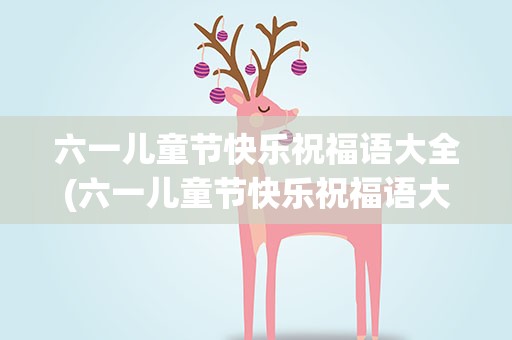 六一儿童节快乐祝福语大全(六一儿童节快乐祝福语大全集)