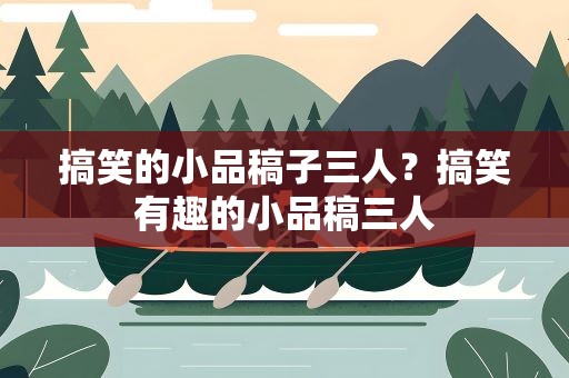 搞笑的小品稿子三人？搞笑有趣的小品稿三人