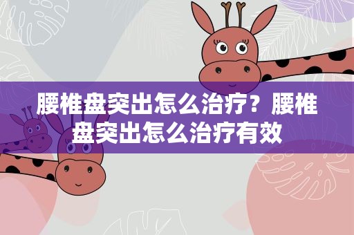 腰椎盘突出怎么治疗？腰椎盘突出怎么治疗有效
