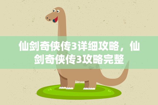 仙剑奇侠传3详细攻略，仙剑奇侠传3攻略完整