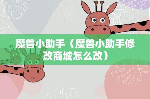 魔兽小助手（魔兽小助手修改商城怎么改）