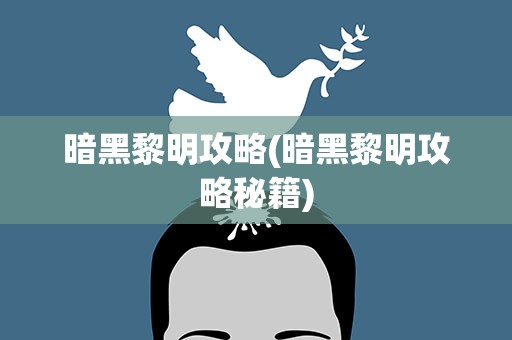 暗黑黎明攻略(暗黑黎明攻略秘籍)
