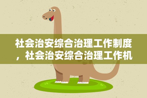 社会治安综合治理工作制度，社会治安综合治理工作机制