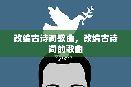 改编古诗词歌曲，改编古诗词的歌曲