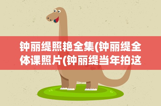 钟丽缇照艳全集(钟丽缇全体课照片(钟丽缇当年拍这部电影一脱成名))