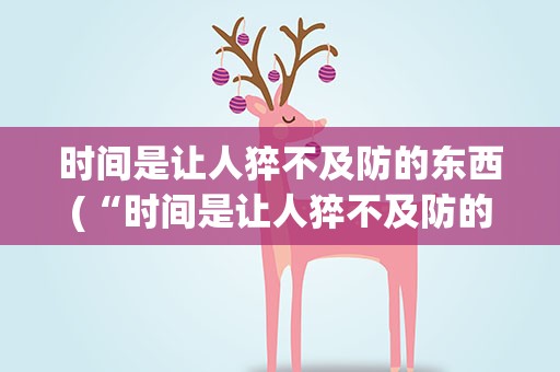 时间是让人猝不及防的东西(“时间是让人猝不及防的东西”是什么意思)