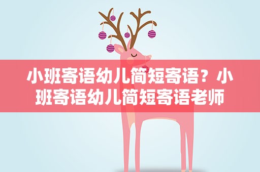 小班寄语幼儿简短寄语？小班寄语幼儿简短寄语老师