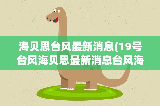 海贝思台风最新消息(19号台风海贝思最新消息台风海贝思会在中国登陆吗)