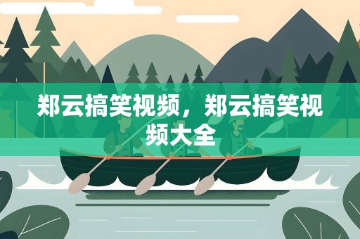 郑云搞笑视频，郑云搞笑视频大全