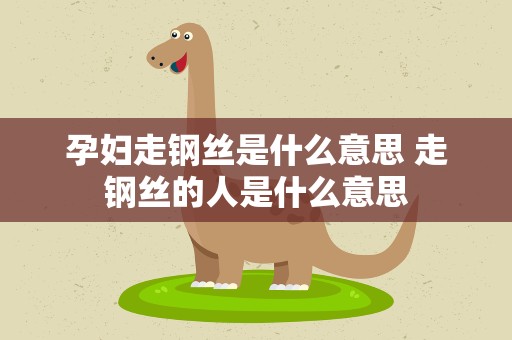 孕妇走钢丝是什么意思 走钢丝的人是什么意思