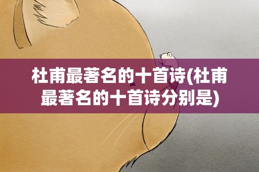 杜甫最著名的十首诗(杜甫最著名的十首诗分别是)