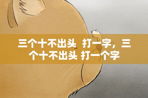 三个十不出头  打一字，三个十不出头 打一个字