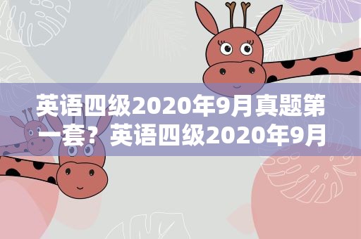 英语四级2020年9月真题第一套？英语四级2020年9月真题第一套答案