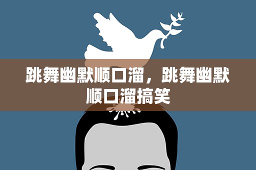 跳舞幽默顺口溜，跳舞幽默顺口溜搞笑