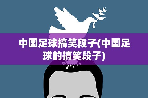 中国足球搞笑段子(中国足球的搞笑段子)