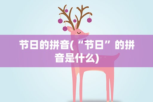 节日的拼音(“节日”的拼音是什么)