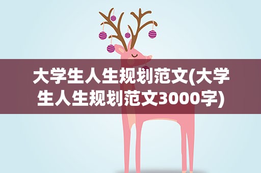 大学生人生规划范文(大学生人生规划范文3000字)