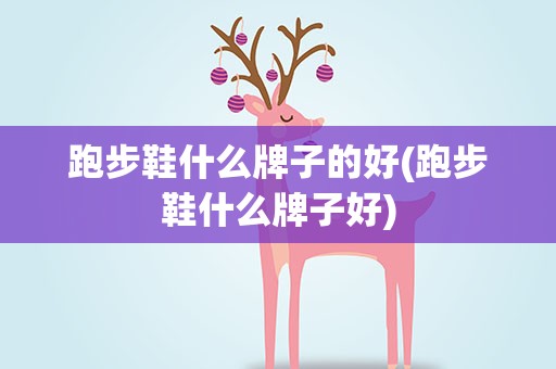 跑步鞋什么牌子的好(跑步鞋什么牌子好)