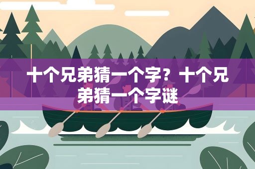 十个兄弟猜一个字？十个兄弟猜一个字谜