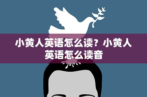 小黄人英语怎么读？小黄人英语怎么读音