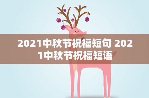 2021中秋节祝福短句 2021中秋节祝福短语