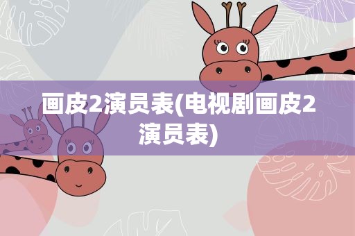 画皮2演员表(电视剧画皮2演员表)
