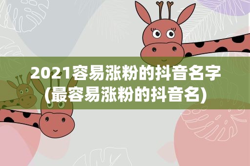 2021容易涨粉的抖音名字(最容易涨粉的抖音名)