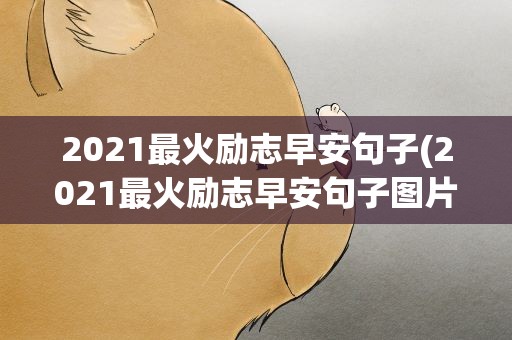 2021最火励志早安句子(2021最火励志早安句子图片)