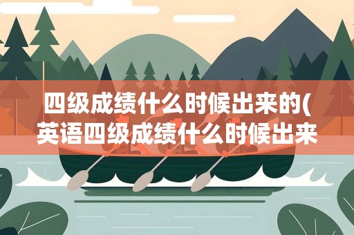 四级成绩什么时候出来的(英语四级成绩什么时候出来)