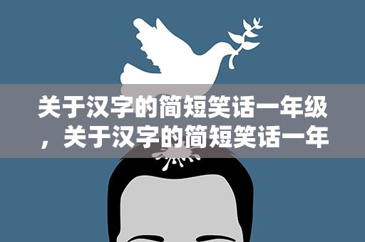 关于汉字的简短笑话一年级，关于汉字的简短笑话一年级下册