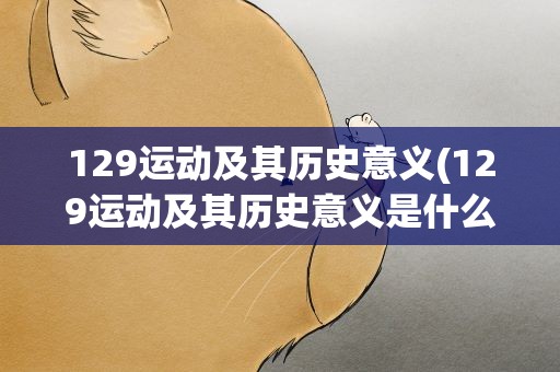 129运动及其历史意义(129运动及其历史意义是什么)