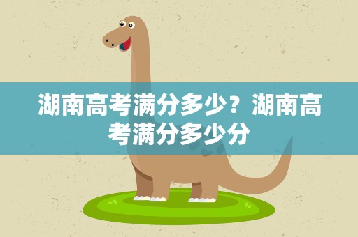 湖南高考满分多少？湖南高考满分多少分
